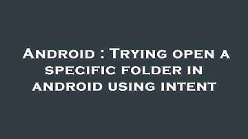 Android : Trying open a specific folder in android using intent