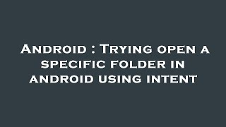 Android : Trying open a specific folder in android using intent