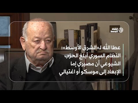 عطا الله النظام السوري أ بلغ الحزب الشيوعي في لبنان أن مصيري إما الإبعاد إلى موسكو أو اغتيالي