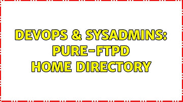 DevOps & SysAdmins: pure-ftpd home directory (3 Solutions!!)
