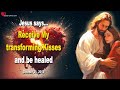 Jesus says receive my transforming kisses and be healed  love letter from jesus christ
