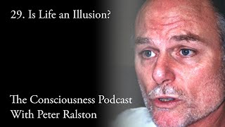 29 Is Life an Illusion? -  The Consciousness Podcast with Peter Ralston