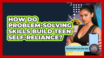How Do Problem-solving Skills Build Teen Self-reliance? - Teen Parenting Challenge Guide