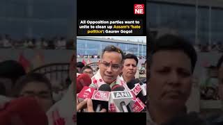 All Opposition Parties Want To Unite To Clean Up Ams Hate Politics Gaurav Gogoi
