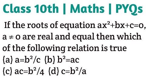 If the roots of equation ax²+bx+c=0, a ≠ 0 are real and equal then which of the following relation i