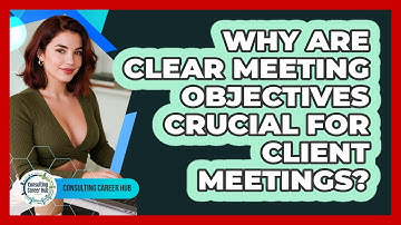 Why Are Clear Meeting Objectives Crucial For Client Meetings? - Consulting Career Hub