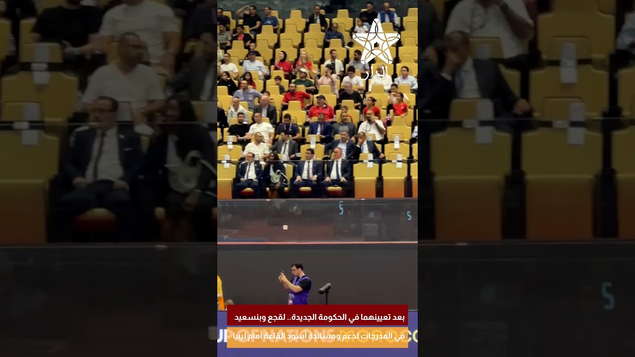 بعد تعيينهما في الحكومة الجديدة.. لقجع وبنسعيد في المدرجات لدعم ومساندة أسود القاعة أمام ليبيا