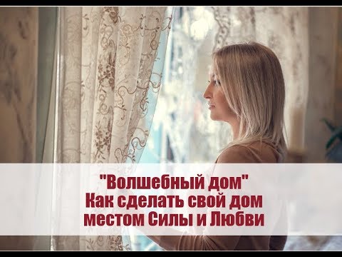 ВОЛШЕБНЫЙ ДОМ. Как сделать дом местом Силы