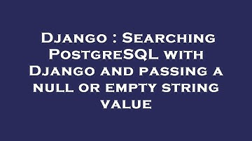 Django : Searching PostgreSQL with Django and passing a null or empty string value
