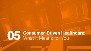 05: Consumer-Driven Healthcare: What it Means for You