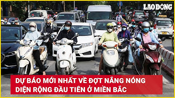 Dự báo mới nhất về đợt nắng nóng diện rộng đầu tiên ở miền Bắc | Báo Lao Động