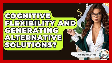 Cognitive Flexibility And Generating Alternative Solutions? - Cognitive Therapy Hub