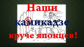 Наши камикадзе круче японцев!