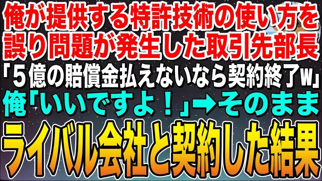 【感動する話】俺が提供する特許技術を誤った使用方法で問題発生した取引先部長「５億の賠償金払えないなら契約破棄するw」俺「いいですよ？」➡︎そのままライバル会社と契約した結果w【スカッと】【朗読】