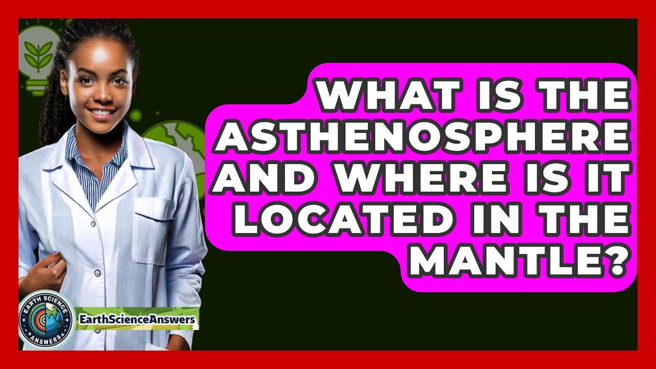 What Is the Asthenosphere and Where Is It Located in the Mantle