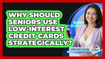 Why Should Seniors Use Low-interest Credit Cards Strategically? - Senior Credit Solutions
