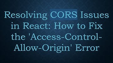 Resolving CORS Issues in React: How to Fix the 