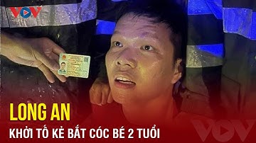 Khởi tố kẻ bắt cóc bé gái 3 tuổi, đòi 2 tỷ đồng tiền chuộc ở Long An | Báo Điện tử VOV