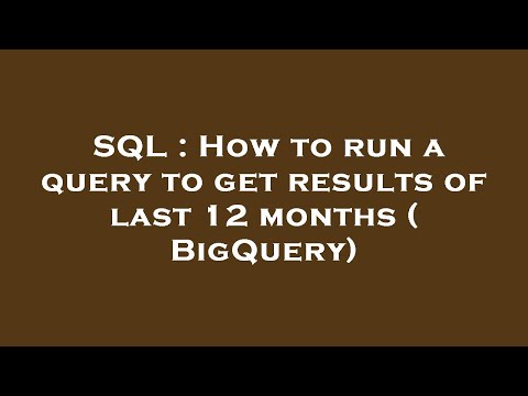 SQL : How to run a query to get results of last 12 months ( BigQuery)