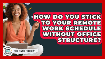 How Do You Stick To Your Remote Work Schedule Without Office Structure? - Guide To Work From Home