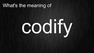What's the meaning of "codify", How to pronounce codify?