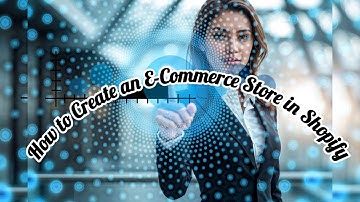 How to Create an E-Commerce Store in Shopify: A Step-by-Step Guide