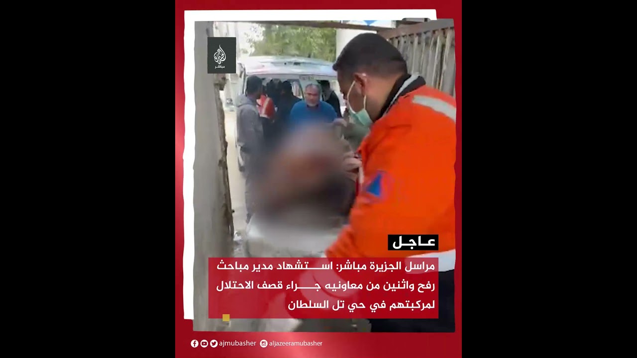 مراسل الجزيرة مباشر: استشهاد مدير مباحث رفح واثنين من معاونيه جراء قصف الاحتلال لمركبتهم