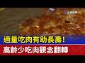 適量吃肉有助長壽！ 高齡少吃肉觀念翻轉