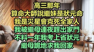 《完結文》高三那年，算命大師說繼妹是狀元命，我是災星會克死全家人，我被繼母連夜趕出家門，不料一年我考上省狀元，繼母跪地求我回家《完結爽文》