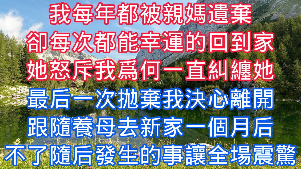 我每年都被親媽遺棄，卻每次都能幸運的回到家，她怒斥我爲何一直糾纏她，最後一次拋棄我決心離開，跟隨養母去新家一個月後，不了隨後發生的事讓全場震驚#老人感悟#為人處世#生活經驗#情感故事#爽文#中年