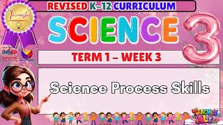 GRADE 3 SCIENCE TERM 1 WEEK 3 REVISED K-12 CURRICULUM-SCIENCE PROCESS SKILLS