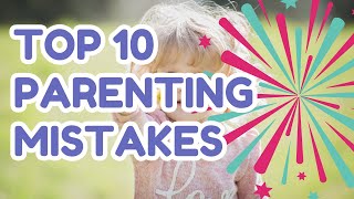 10 PARENTING MISTAKES WE SHOULD AVOID