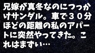 【修羅場】兄嫁が真冬なのにつっかけサンダル。車で３０分ほどの距離の私のアパートに突然やってきた。これはまずい…