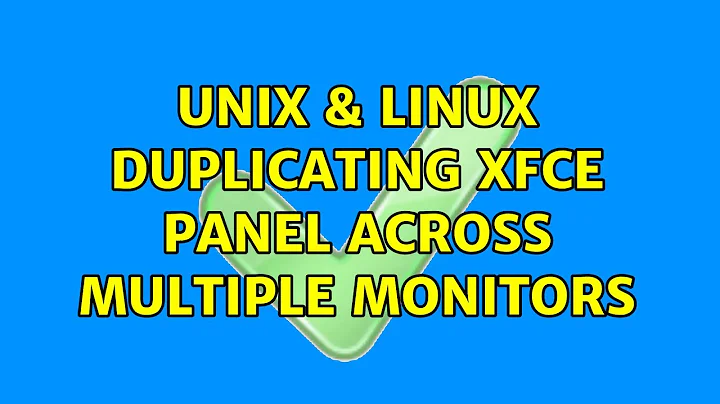 Unix & Linux: Duplicating xfce panel across multiple monitors (6 Solutions!!)