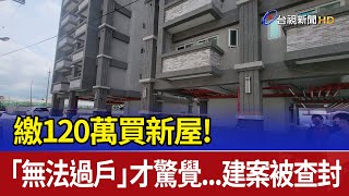 繳120萬買新屋！ 「無法過戶」才驚覺...建案被查封