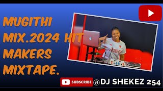 🔴🔥🔴MUGITHI MIX.2024 HIT MAKERS🔥🔥 MIXTAPE. (SCENERY VIEWS🦓🌳) DJ SHEKEZ.👑