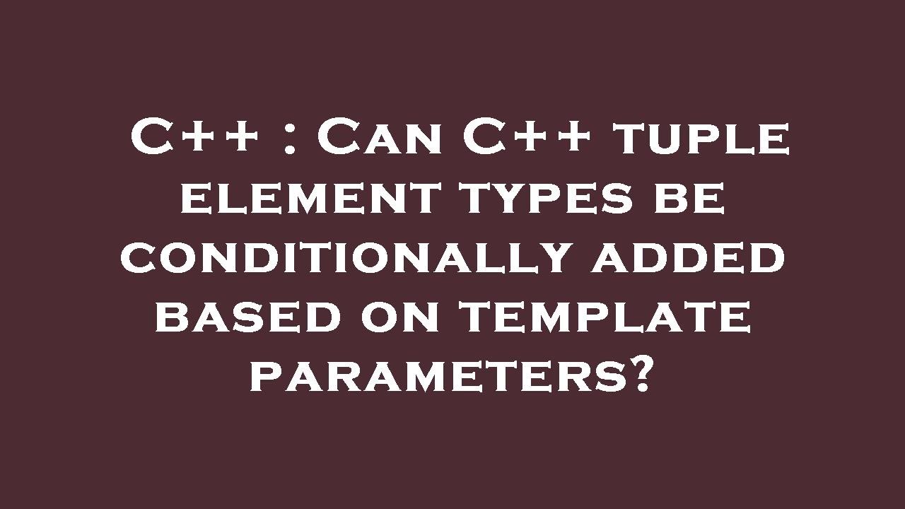 C++ : Can C++ tuple element types be conditionally added based on ...