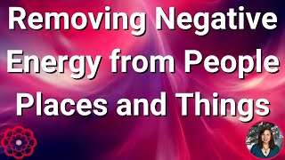 Removing Negative Energy from People, Places, and Things