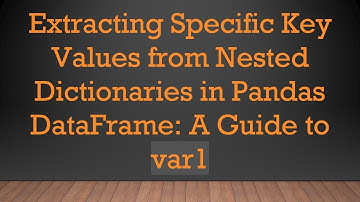 Extracting Specific Key Values from Nested Dictionaries in Pandas DataFrame: A Guide to var1