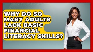 Why Do So Many Adults Lack Basic Financial Literacy Skills? | The Teen Economist News