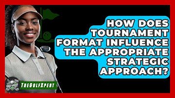How Does Tournament Format Influence The Appropriate Strategic Approach? - The Golf Xpert