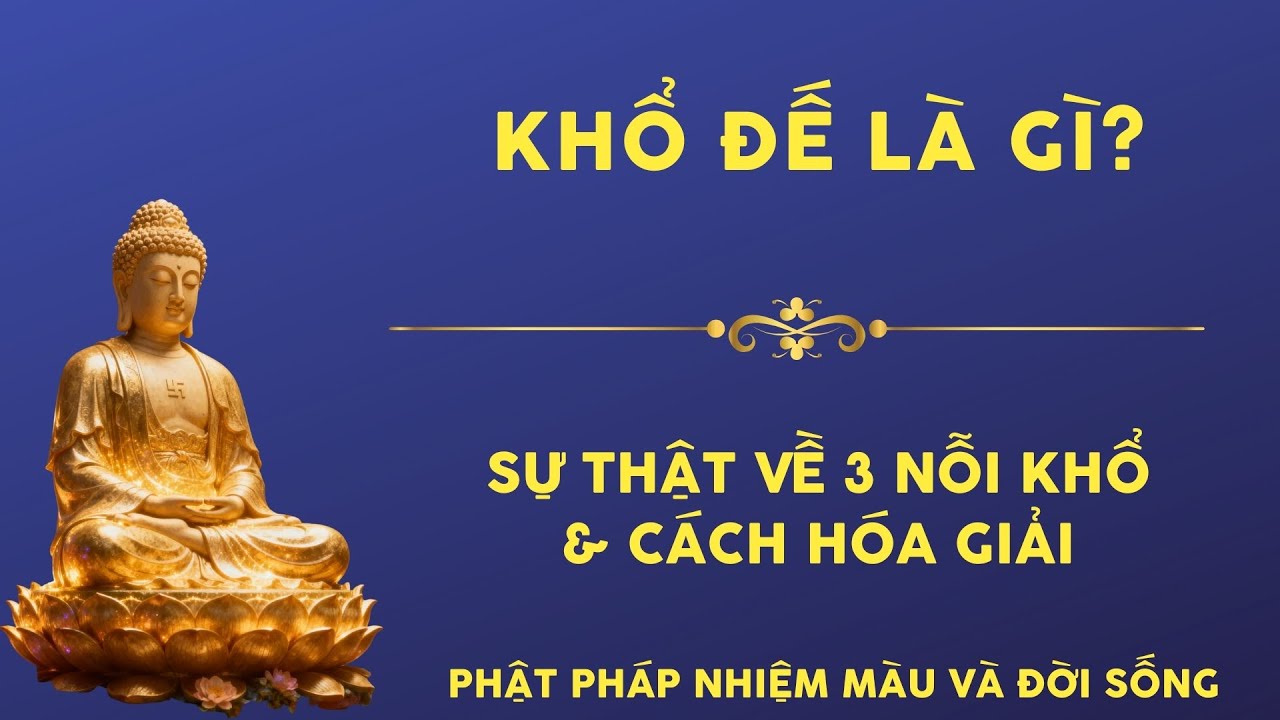 Khổ Đế Là Gì? Sự Thật Về 3 Nỗi Khổ & Cách Hóa Giải | Phật Pháp Nhiệm Màu và Đời Sống