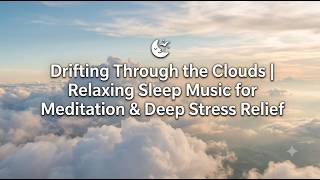 Drifting Through the Clouds | Relaxing Sleep Music for Meditation & Deep Stress Relief