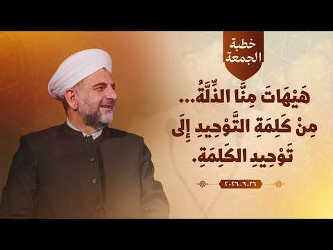 هَيْهَاتَ مِنَّا الذِّلَّةُ، مِنْ كَلِمَةِ التَّوْحِيدِ إِلَى تَوْحِيدِ الكَلِمَةِ. 26/6/2026