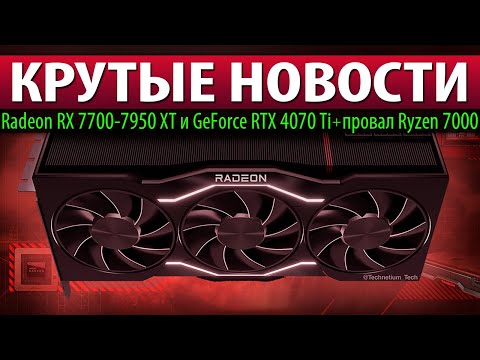 🔥КРУТЫЕ НОВОСТИ: Radeon RX 7700-7950 XT и GeForce RTX 4070 Ti + провал Ryzen 7000