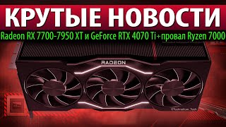🔥КРУТЫЕ НОВОСТИ: Radeon RX 7700-7950 XT и GeForce RTX 4070 Ti + провал Ryzen 7000