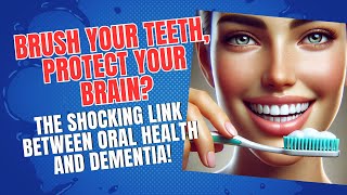 Brush Your Teeth, Protect Your Brain? The Shocking Link Between Oral Health & Dementia!