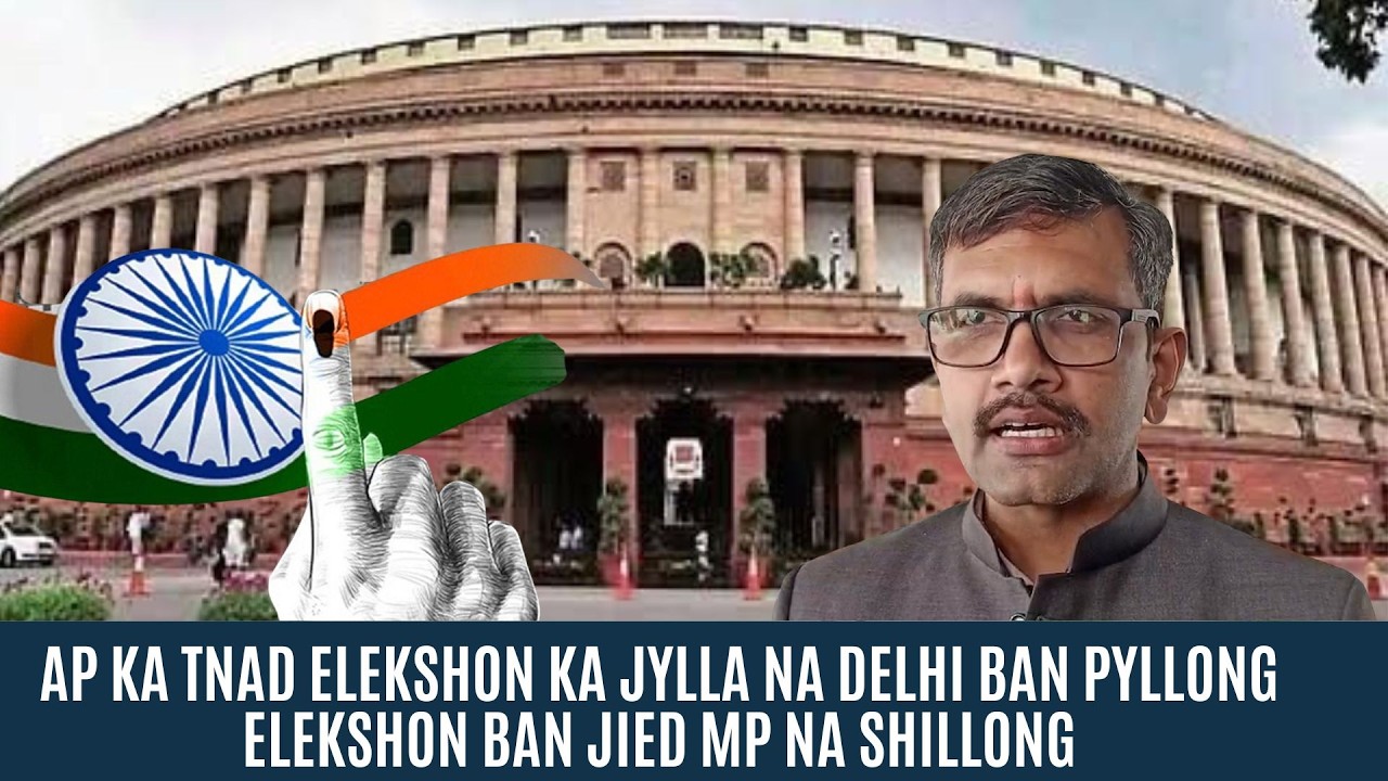 AP KA TNAD ELEKSHON KA JYLLA NA DELHI BAN PYLLONG ELEKSHON BAN JIED MP NA SHILLONG