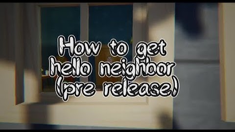 How to get Hello Neighbor Pre Release (Earliest version of full version)