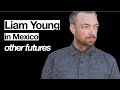 INTERVIEW - Liam Young in México